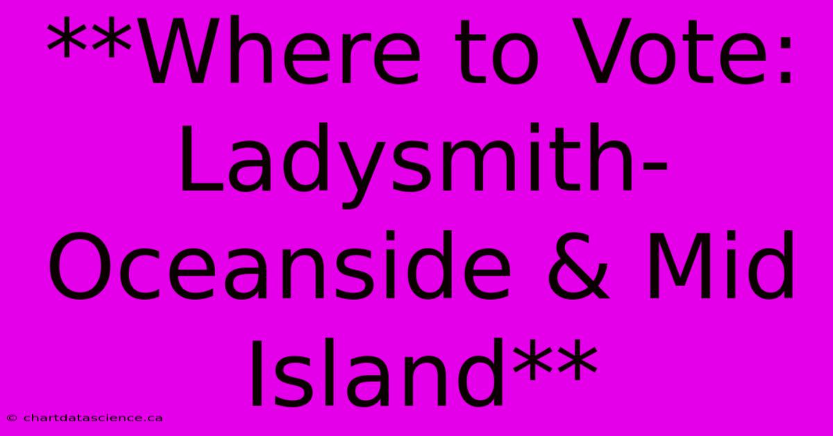 **Where To Vote: Ladysmith-Oceanside & Mid Island**