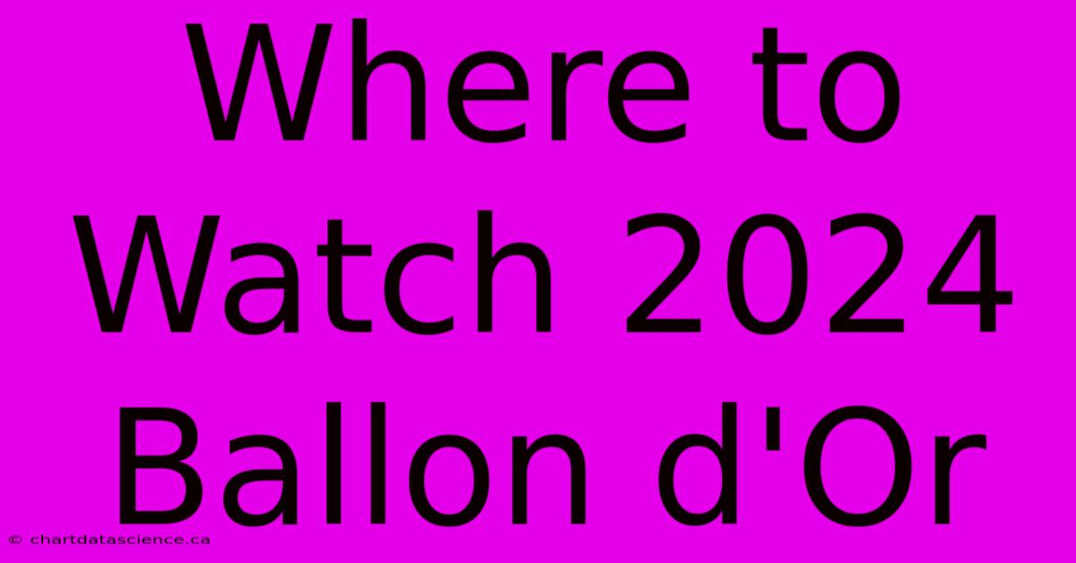 Where To Watch 2024 Ballon D'Or