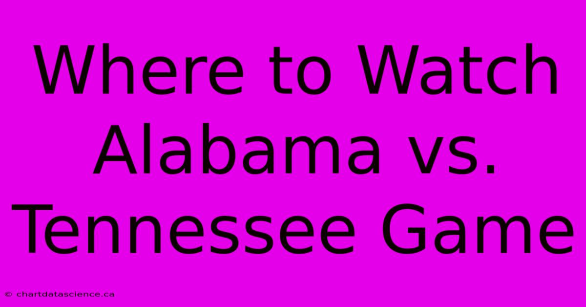 Where To Watch Alabama Vs. Tennessee Game