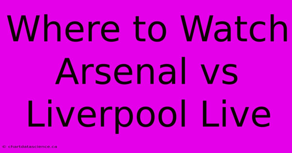 Where To Watch Arsenal Vs Liverpool Live 