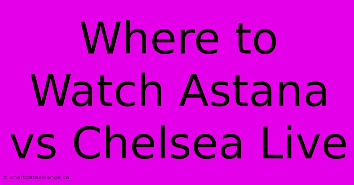 Where To Watch Astana Vs Chelsea Live