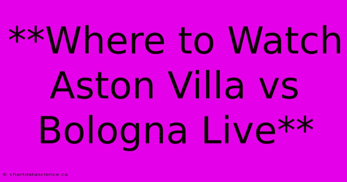 **Where To Watch Aston Villa Vs Bologna Live**