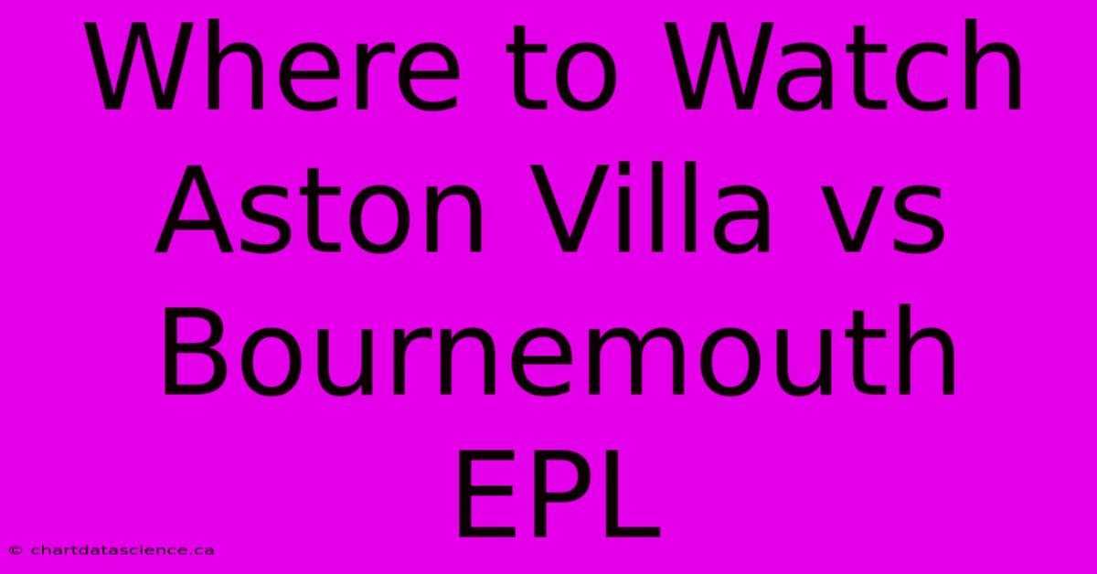 Where To Watch Aston Villa Vs Bournemouth EPL 