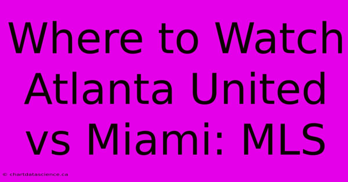 Where To Watch Atlanta United Vs Miami: MLS