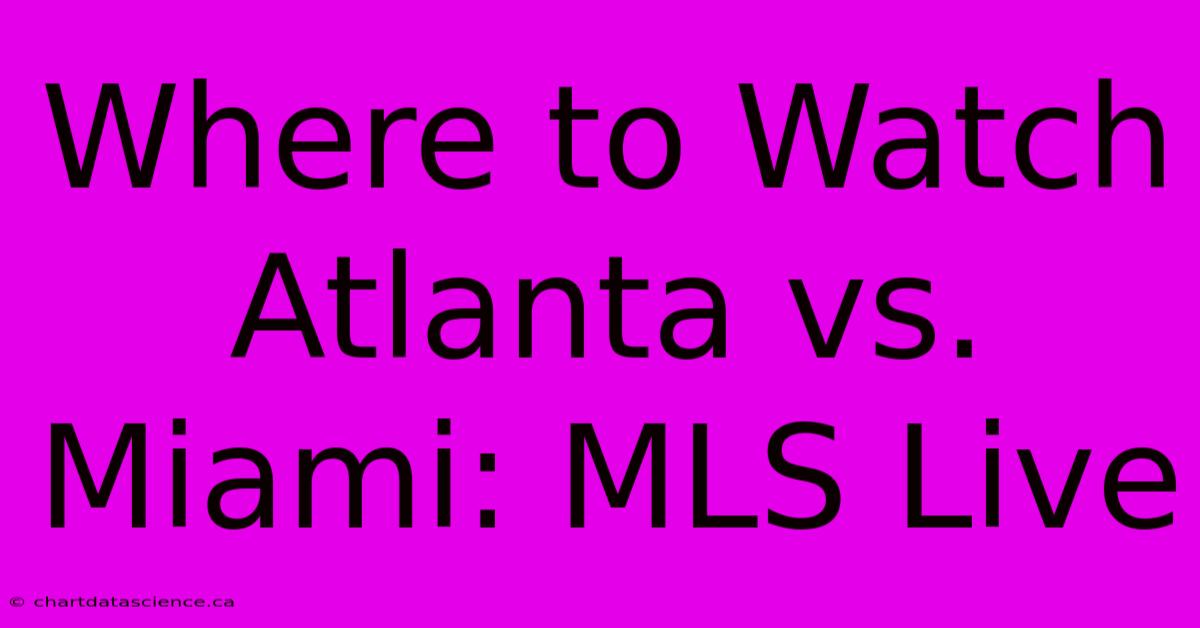 Where To Watch Atlanta Vs. Miami: MLS Live