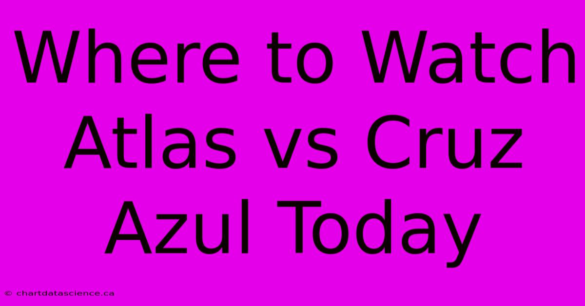 Where To Watch Atlas Vs Cruz Azul Today