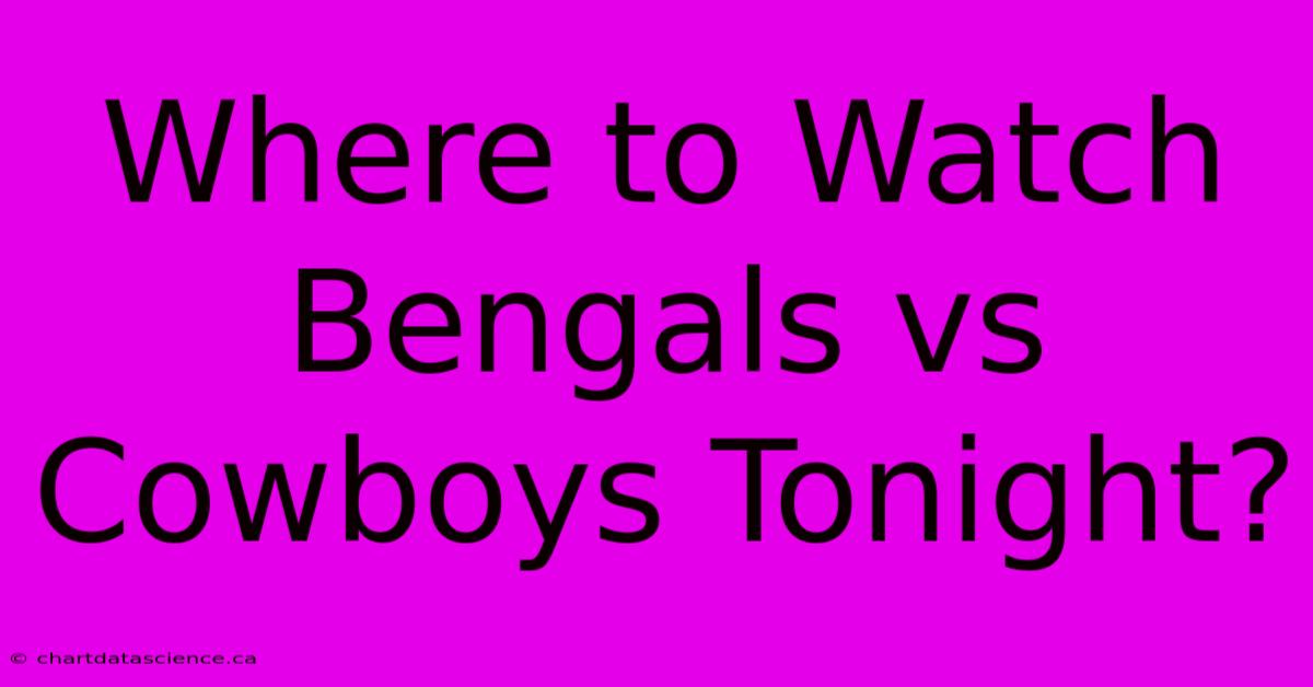 Where To Watch Bengals Vs Cowboys Tonight?