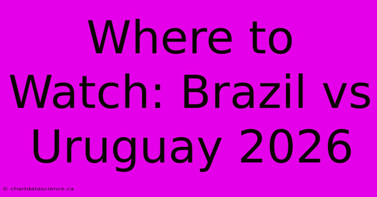 Where To Watch: Brazil Vs Uruguay 2026