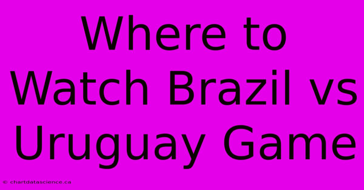 Where To Watch Brazil Vs Uruguay Game