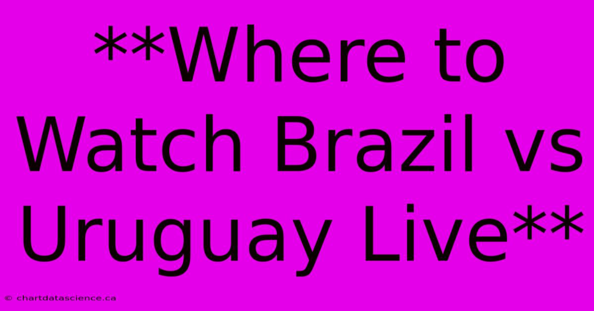 **Where To Watch Brazil Vs Uruguay Live**