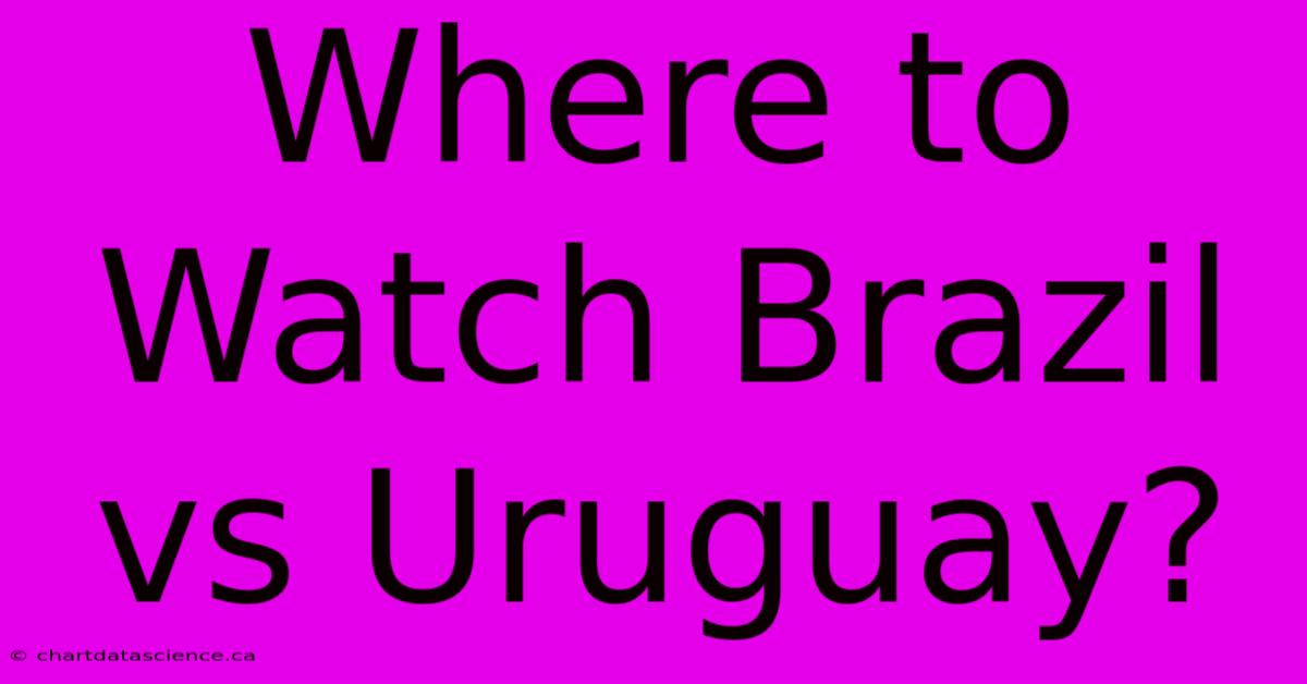 Where To Watch Brazil Vs Uruguay?