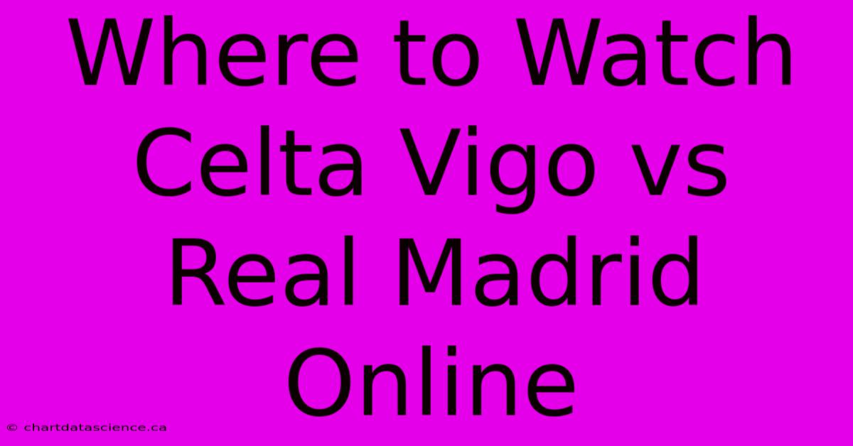 Where To Watch Celta Vigo Vs Real Madrid Online