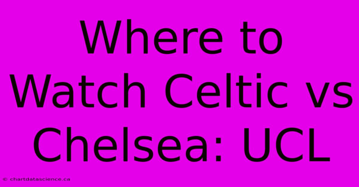 Where To Watch Celtic Vs Chelsea: UCL