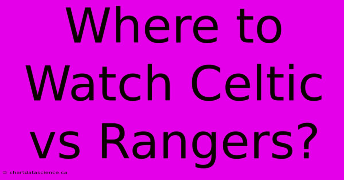 Where To Watch Celtic Vs Rangers?