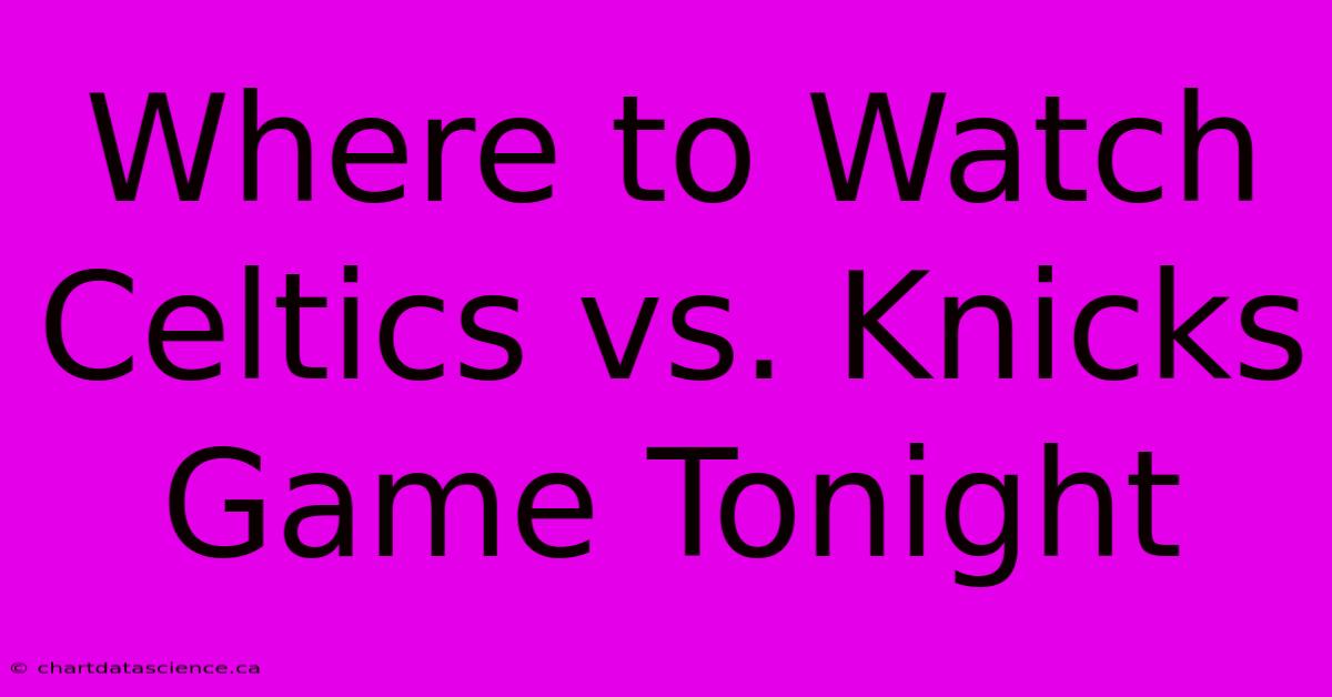 Where To Watch Celtics Vs. Knicks Game Tonight