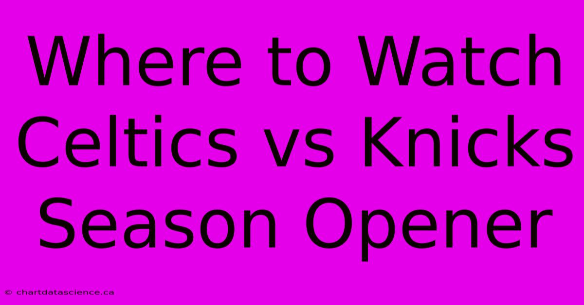 Where To Watch Celtics Vs Knicks Season Opener