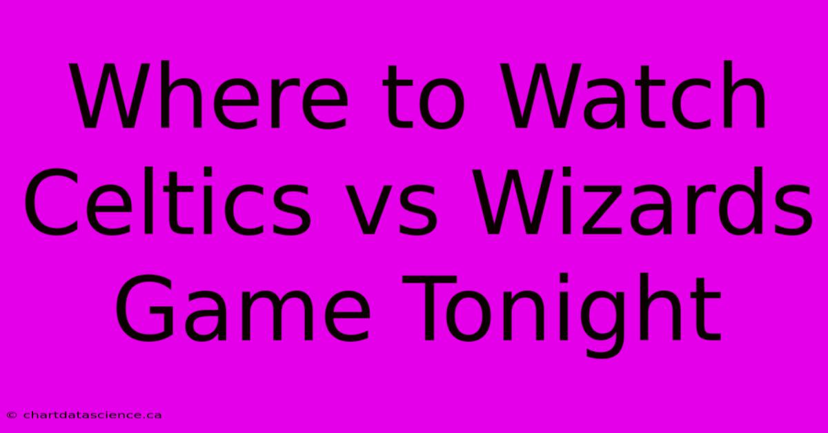 Where To Watch Celtics Vs Wizards Game Tonight 