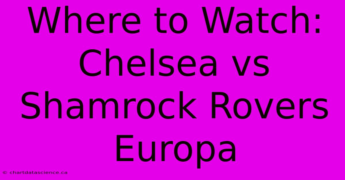 Where To Watch: Chelsea Vs Shamrock Rovers Europa