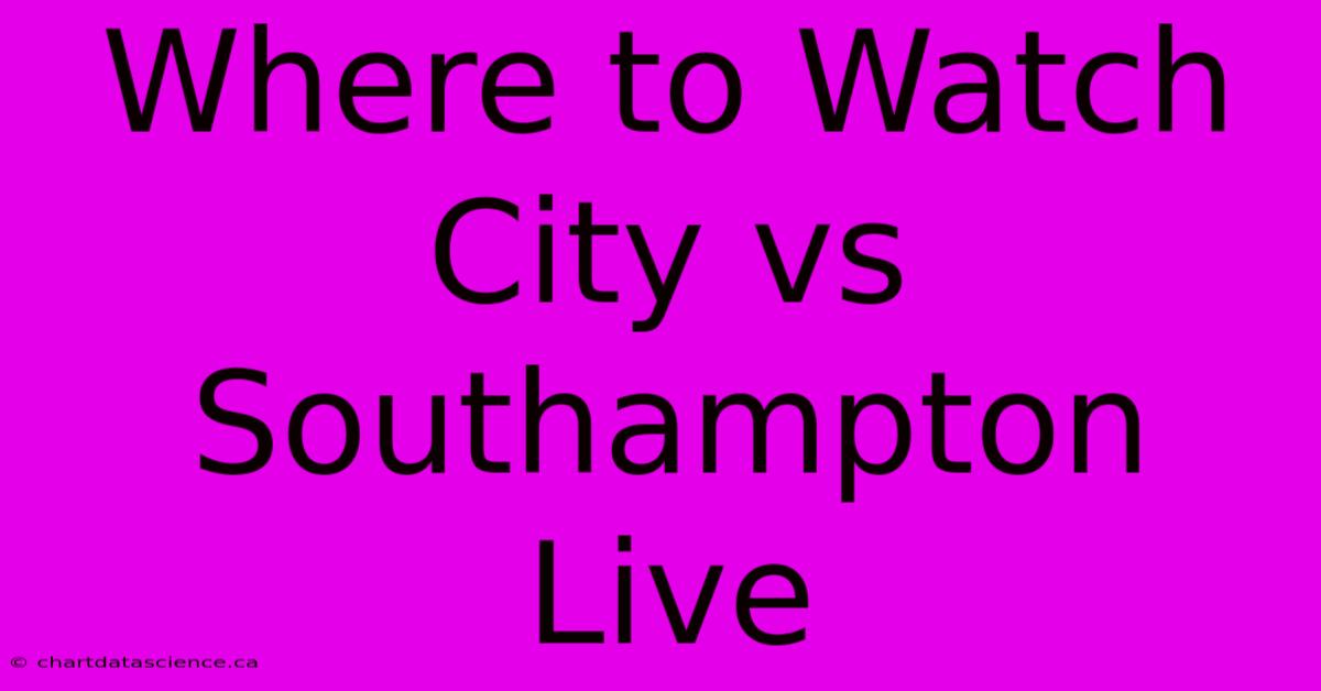 Where To Watch City Vs Southampton Live 