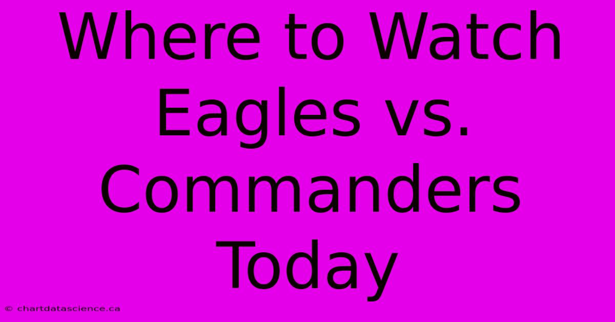 Where To Watch Eagles Vs. Commanders Today