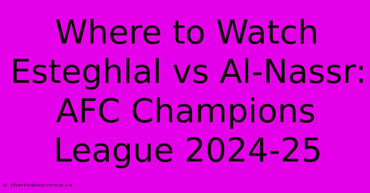 Where To Watch Esteghlal Vs Al-Nassr: AFC Champions League 2024-25