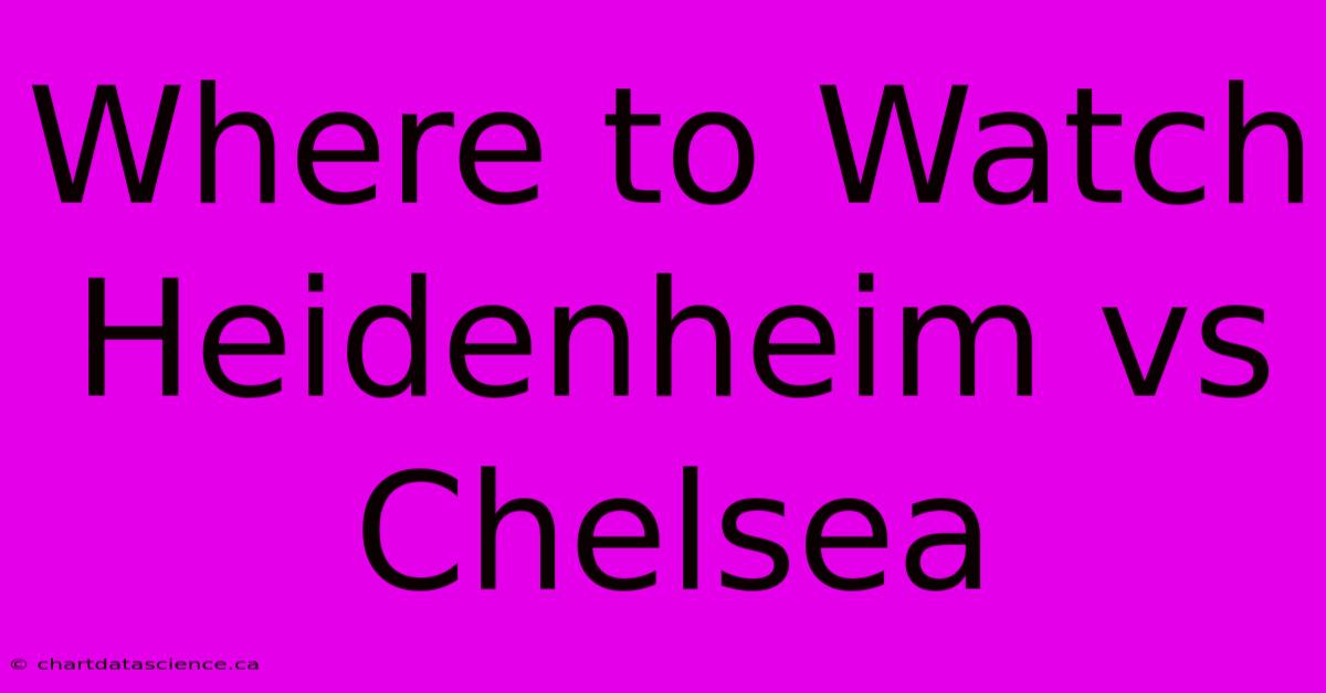 Where To Watch Heidenheim Vs Chelsea