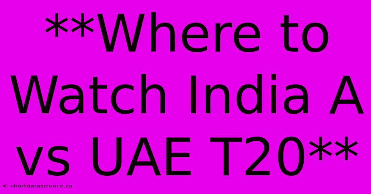 **Where To Watch India A Vs UAE T20**