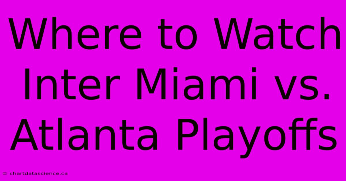 Where To Watch Inter Miami Vs. Atlanta Playoffs