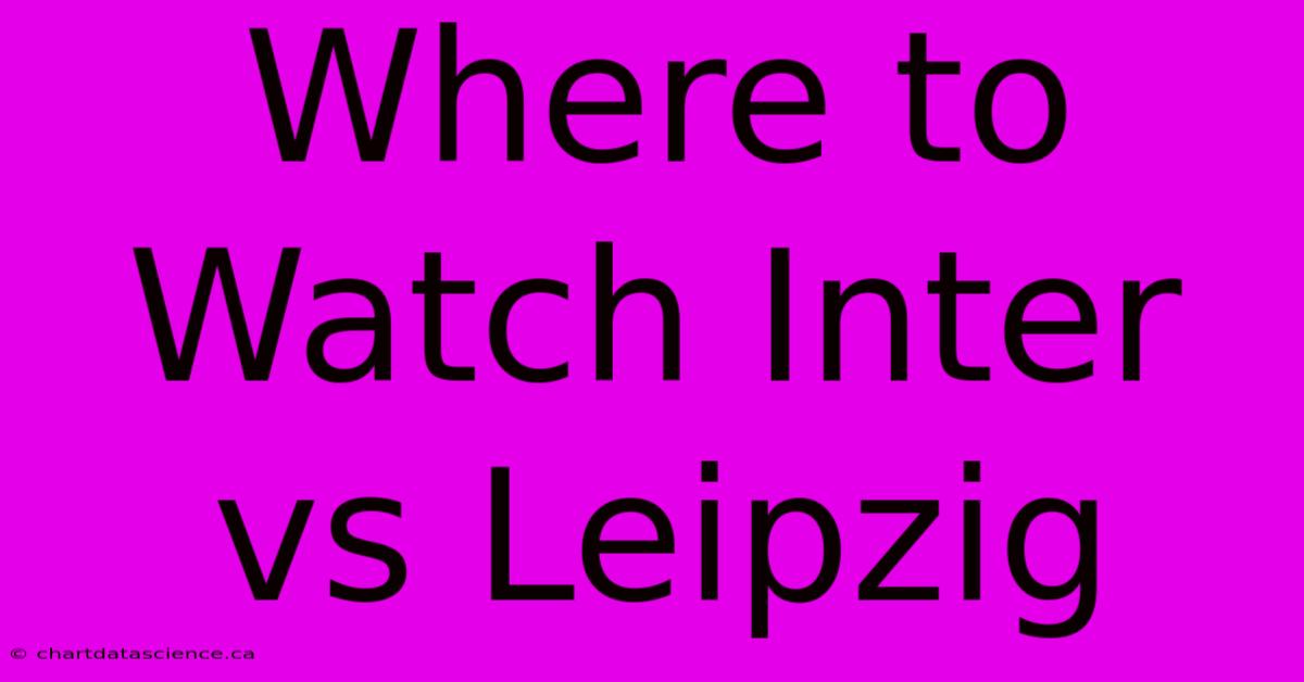 Where To Watch Inter Vs Leipzig