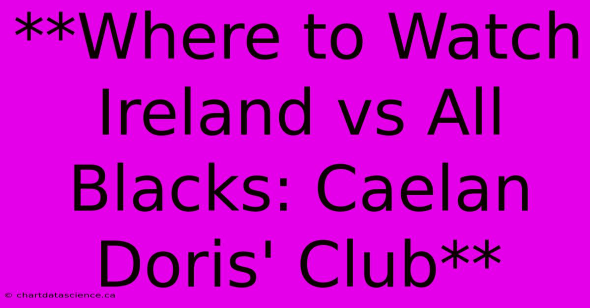 **Where To Watch Ireland Vs All Blacks: Caelan Doris' Club**