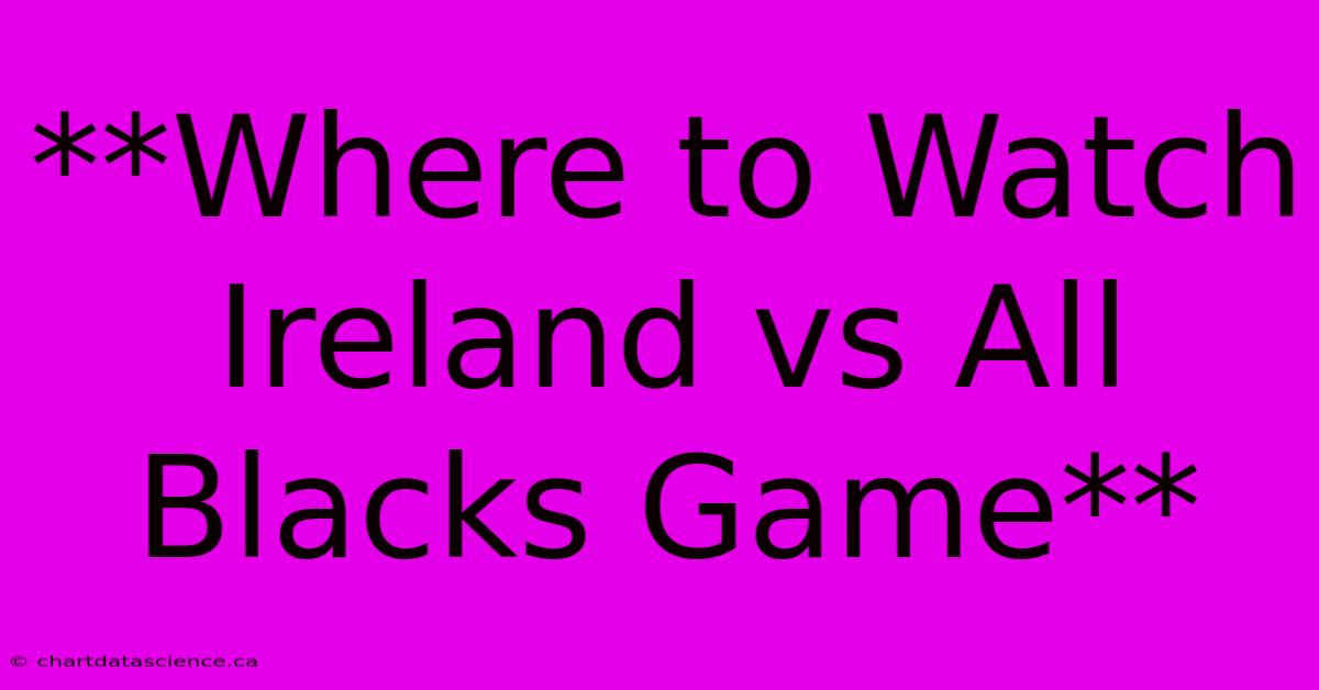 **Where To Watch Ireland Vs All Blacks Game** 