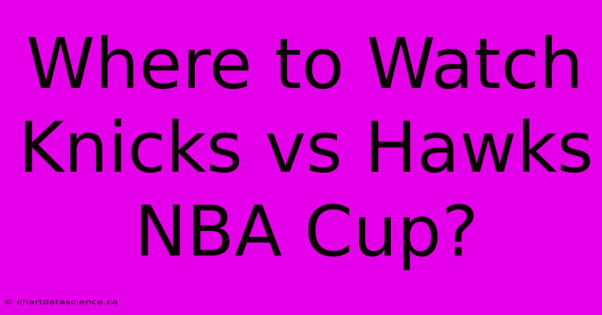 Where To Watch Knicks Vs Hawks NBA Cup?