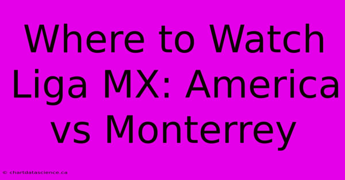 Where To Watch Liga MX: America Vs Monterrey 