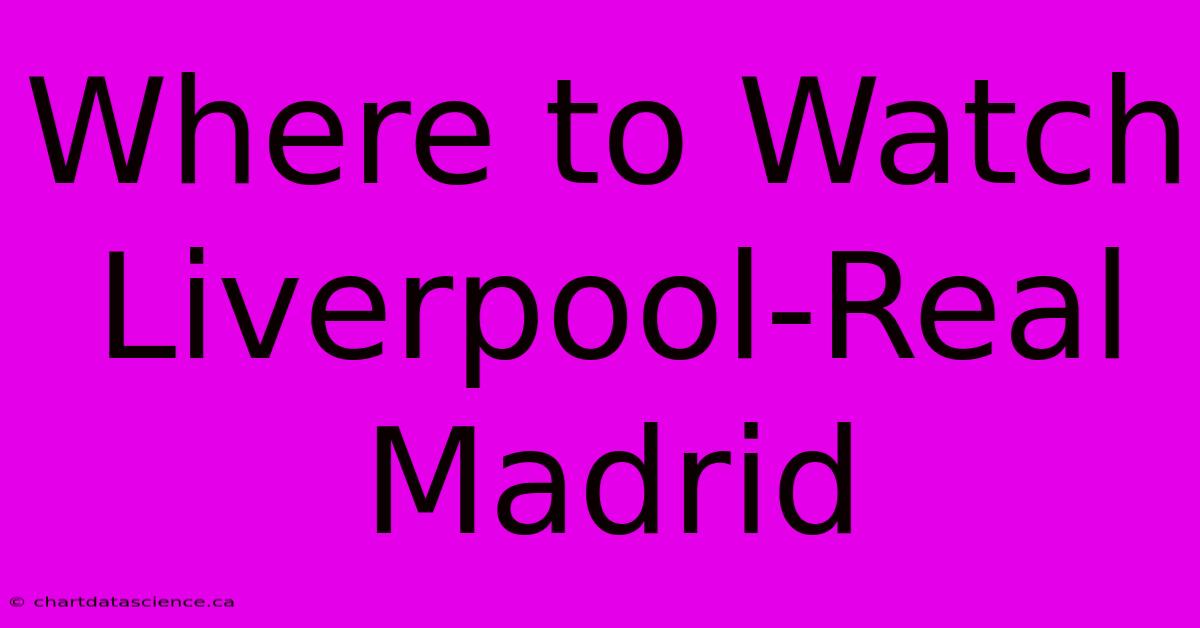 Where To Watch Liverpool-Real Madrid