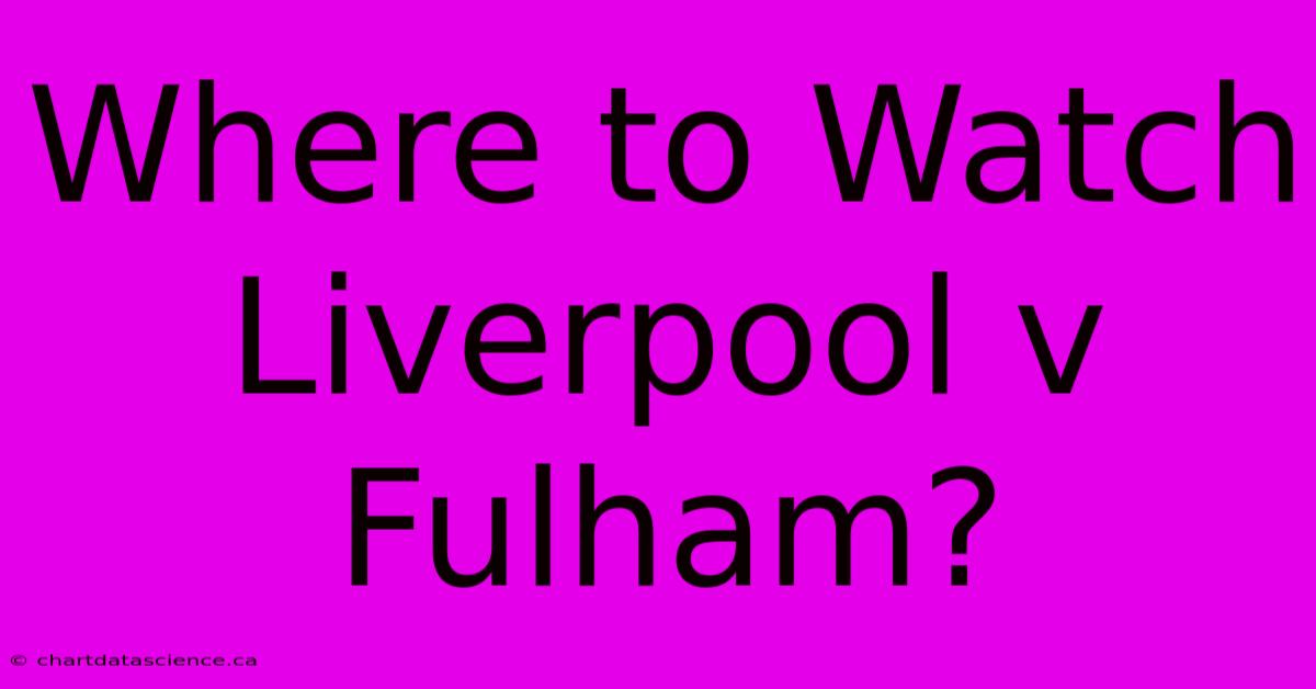 Where To Watch Liverpool V Fulham?