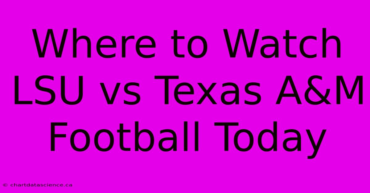 Where To Watch LSU Vs Texas A&M Football Today