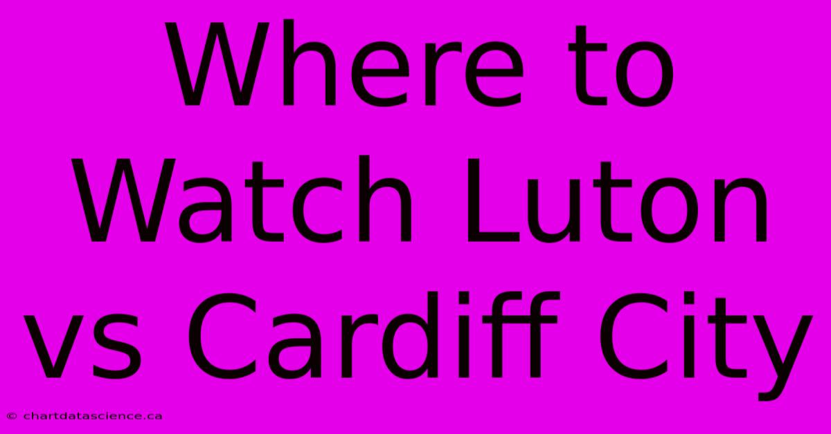 Where To Watch Luton Vs Cardiff City