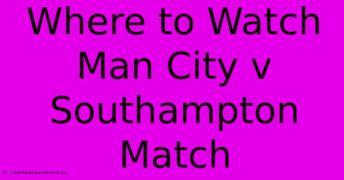 Where To Watch Man City V Southampton Match