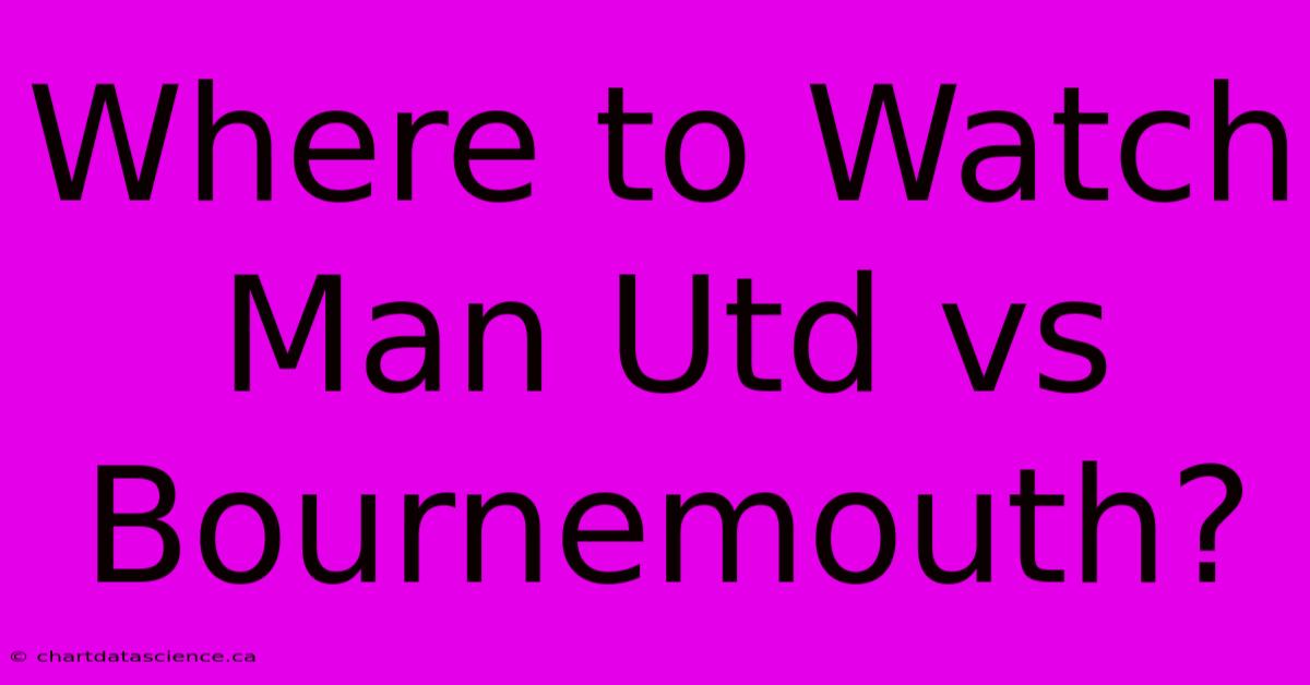 Where To Watch Man Utd Vs Bournemouth?