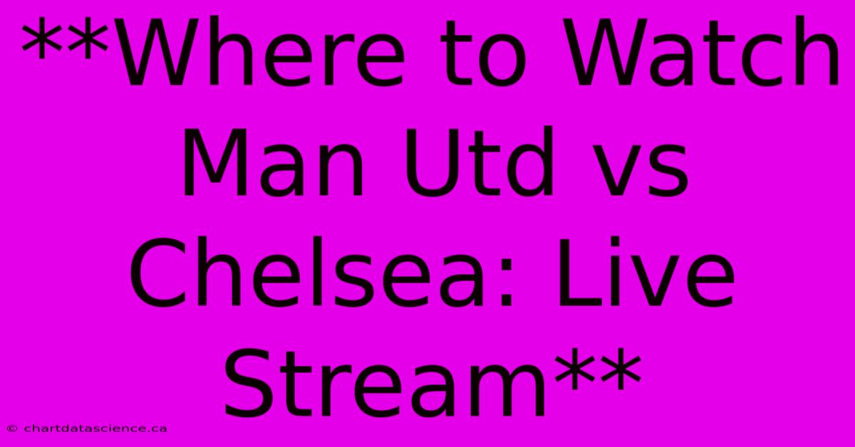 **Where To Watch Man Utd Vs Chelsea: Live Stream**