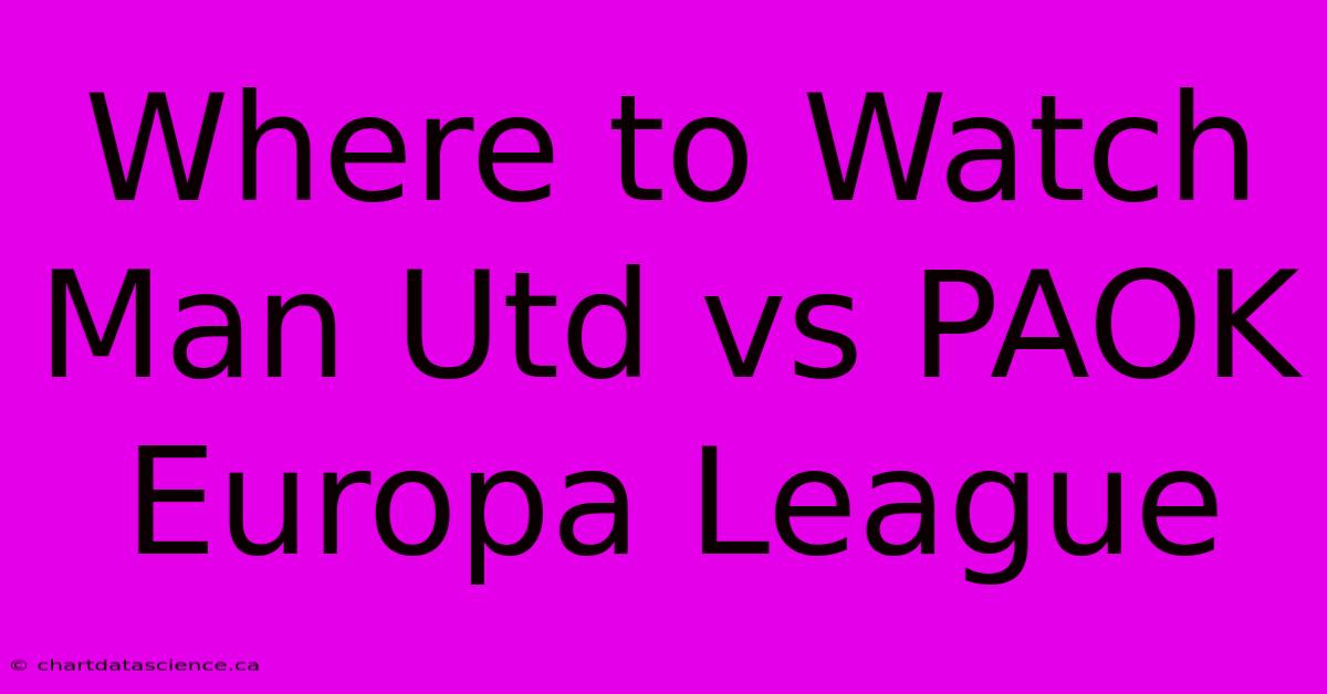 Where To Watch Man Utd Vs PAOK Europa League