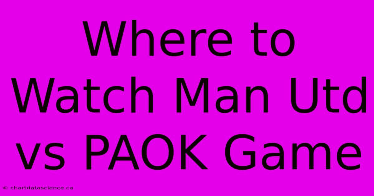 Where To Watch Man Utd Vs PAOK Game 