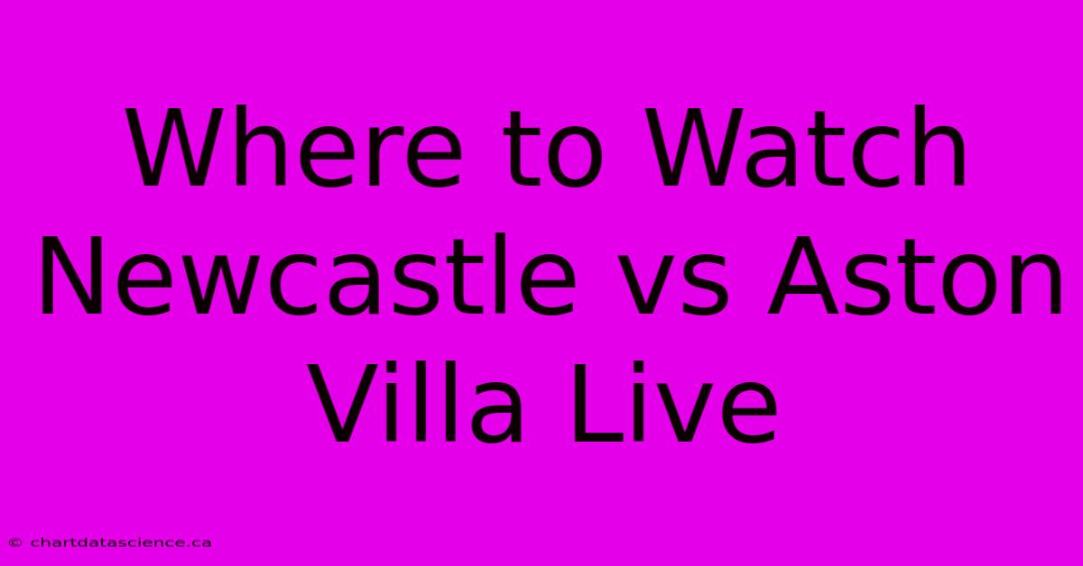 Where To Watch Newcastle Vs Aston Villa Live