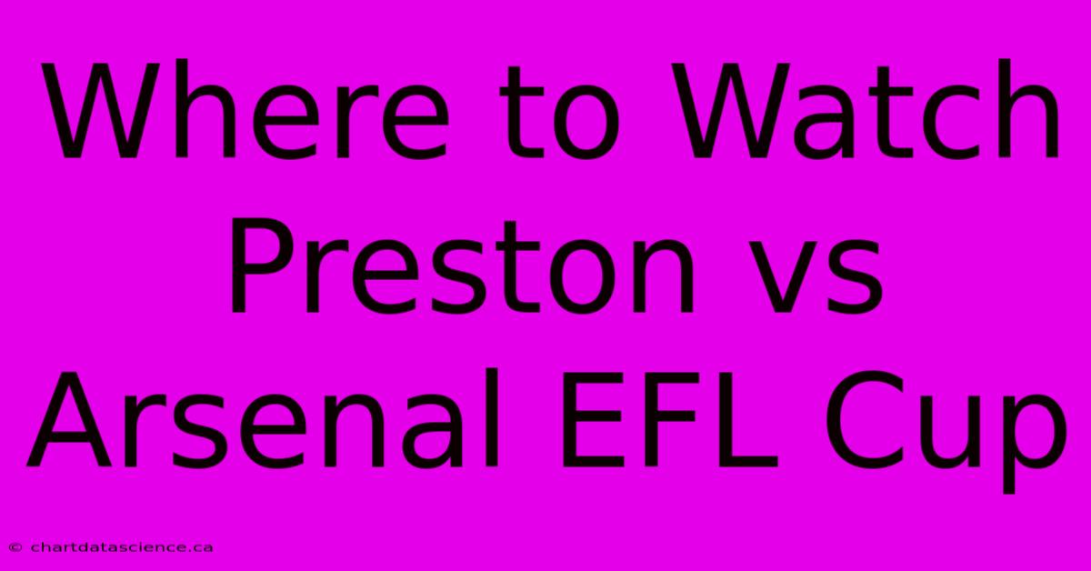 Where To Watch Preston Vs Arsenal EFL Cup