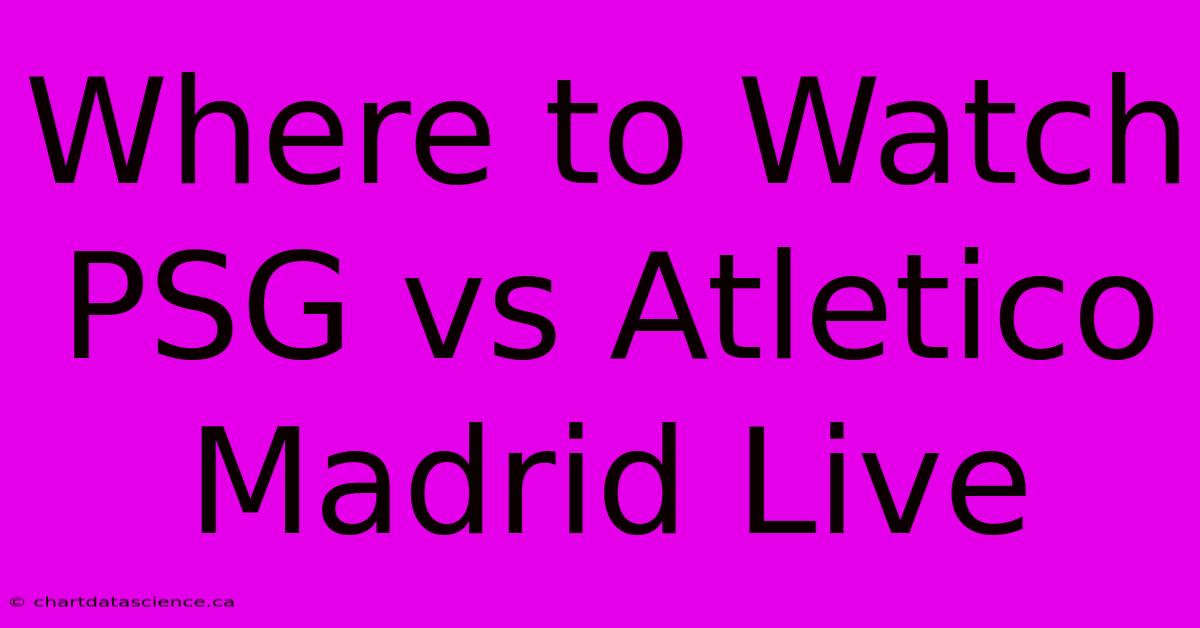 Where To Watch PSG Vs Atletico Madrid Live