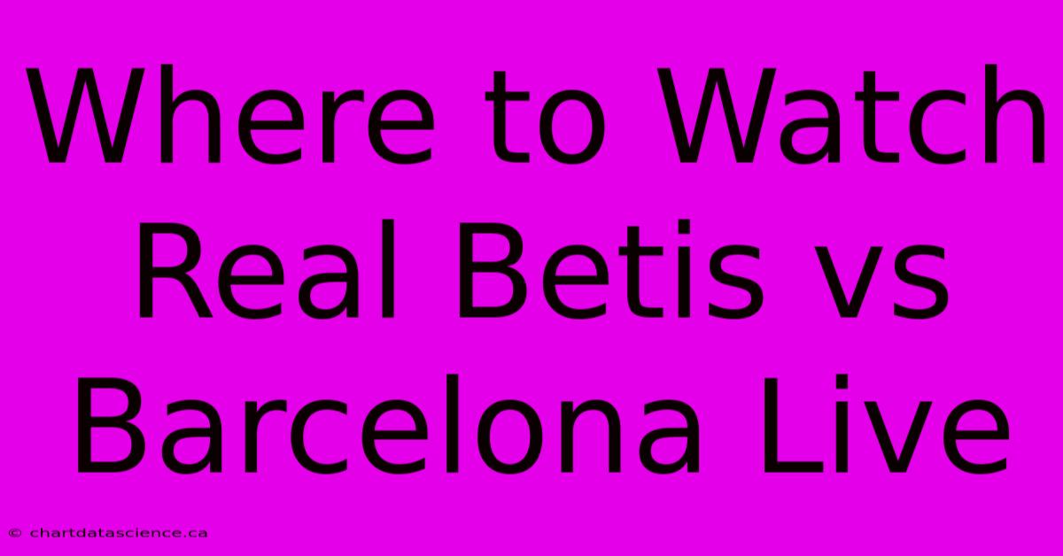 Where To Watch Real Betis Vs Barcelona Live