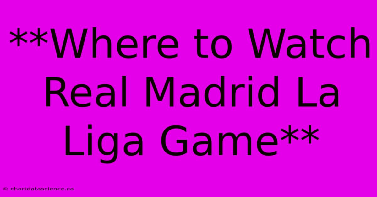 **Where To Watch Real Madrid La Liga Game** 