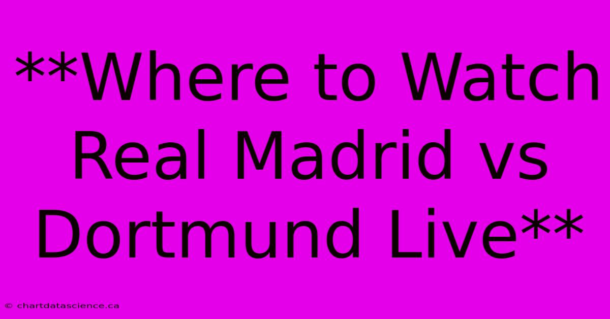 **Where To Watch Real Madrid Vs Dortmund Live**