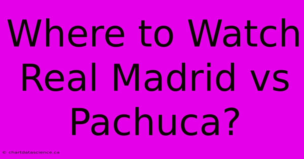 Where To Watch Real Madrid Vs Pachuca?