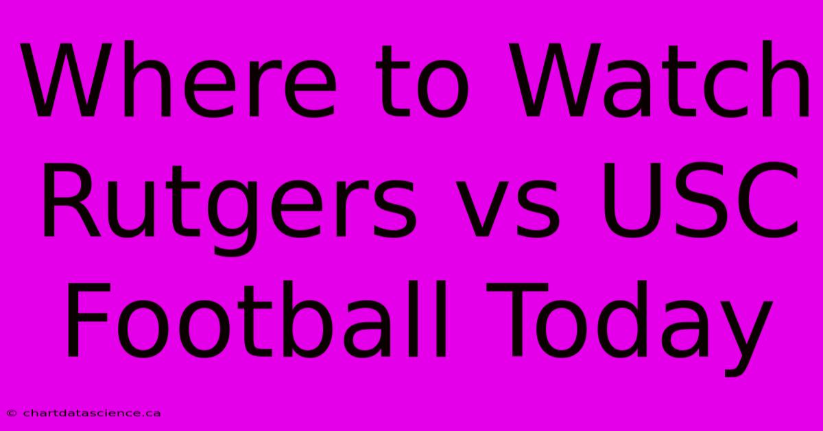 Where To Watch Rutgers Vs USC Football Today